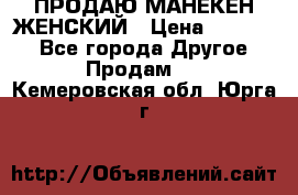 ПРОДАЮ МАНЕКЕН ЖЕНСКИЙ › Цена ­ 15 000 - Все города Другое » Продам   . Кемеровская обл.,Юрга г.